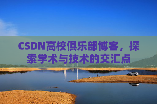 CSDN高校俱乐部博客,探索学术与技术的交汇点